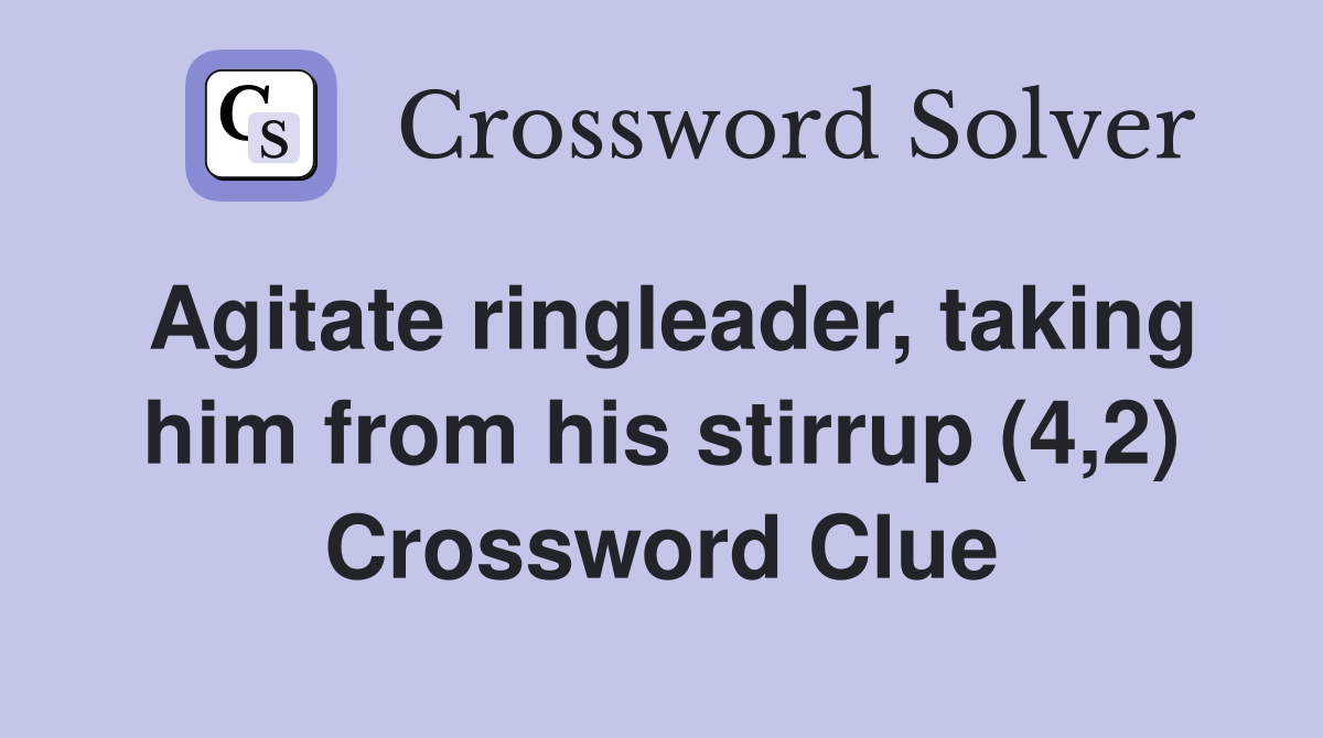 Agitate ringleader, taking him from his stirrup (4,2) Crossword Clue